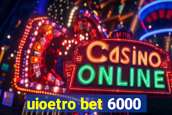 uioetro bet 6000